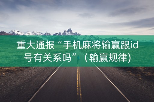 重大通报“手机麻将输赢跟id号有关系吗”（输赢规律)