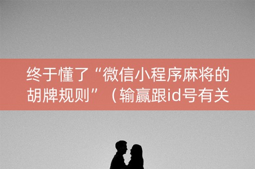 终于懂了“微信小程序麻将的胡牌规则”（输赢跟id号有关系吗)