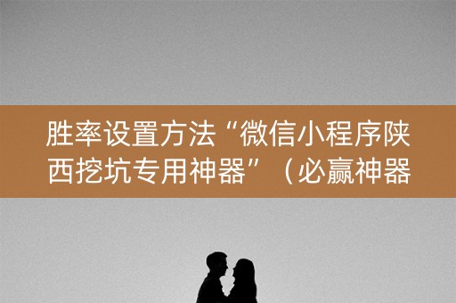 胜率设置方法“微信小程序陕西挖坑专用神器”（必赢神器辅助器)