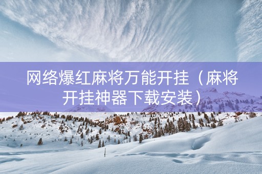 网络爆红麻将万能开挂（麻将开挂神器下载安装）