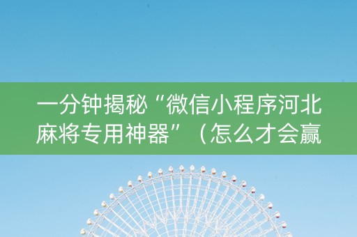 一分钟揭秘“微信小程序河北麻将专用神器”（怎么才会赢)