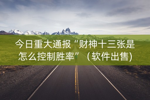 今日重大通报“财神十三张是怎么控制胜率”（软件出售)