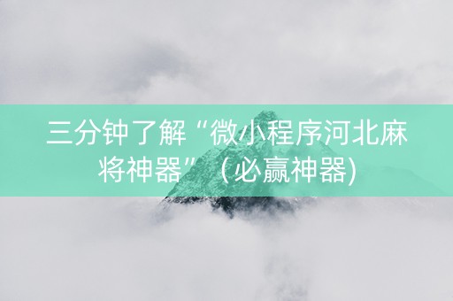 三分钟了解“微小程序河北麻将神器”（必赢神器)