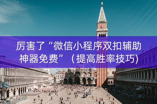 厉害了“微信小程序双扣辅助神器免费”（提高胜率技巧)