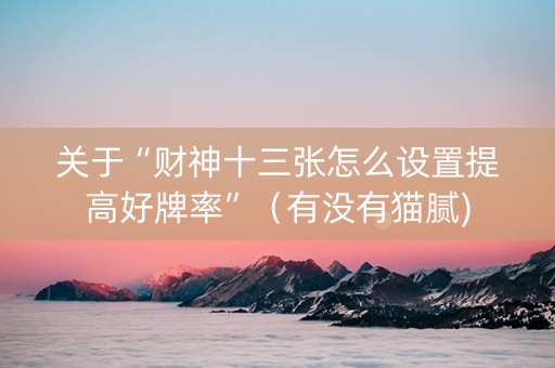 关于“财神十三张怎么设置提高好牌率”（有没有猫腻)