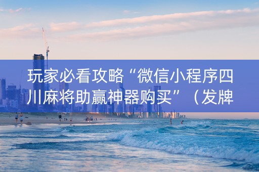 玩家必看攻略“微信小程序四川麻将助赢神器购买”（发牌有什么规律吗)