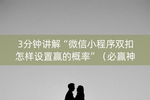 3分钟讲解“微信小程序双扣怎样设置赢的概率”（必赢神器辅助器)