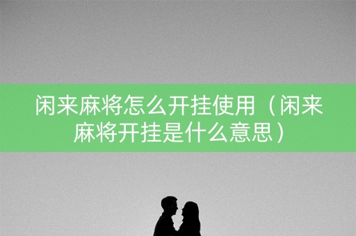 闲来麻将怎么开挂使用（闲来麻将开挂是什么意思）