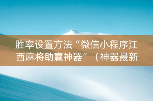 胜率设置方法“微信小程序江西麻将助赢神器”（神器最新免费)