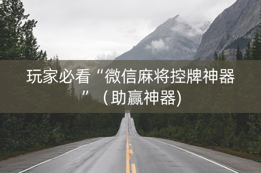 玩家必看“微信麻将控牌神器”（助赢神器)