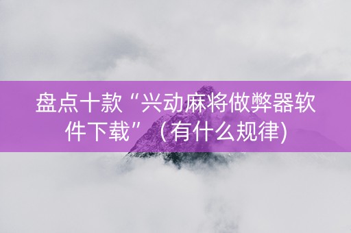 盘点十款“兴动麻将做弊器软件下载”（有什么规律)