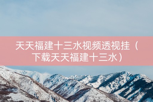 天天福建十三水视频透视挂（下载天天福建十三水）