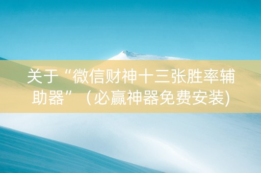 关于“微信财神十三张胜率辅助器”（必赢神器免费安装)