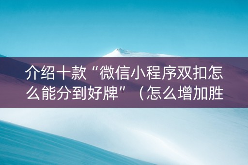 介绍十款“微信小程序双扣怎么能分到好牌”（怎么增加胜率)