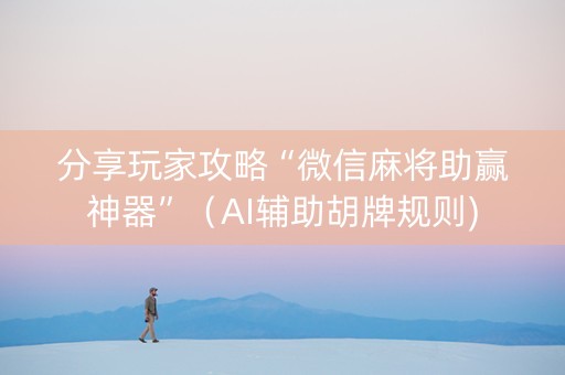 分享玩家攻略“微信麻将助赢神器”（AI辅助胡牌规则)
