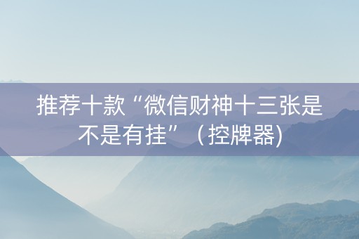 推荐十款“微信财神十三张是不是有挂”（控牌器)