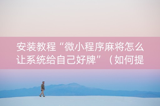 安装教程“微小程序麻将怎么让系统给自己好牌”（如何提高胜率)