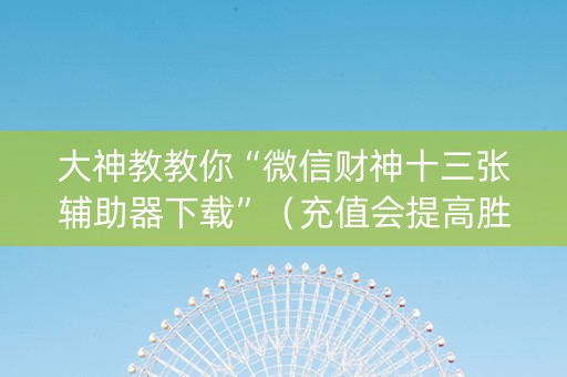大神教教你“微信财神十三张辅助器下载”（充值会提高胜率么)