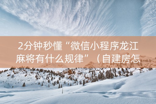 2分钟秒懂“微信小程序龙江麻将有什么规律”（自建房怎么赢)