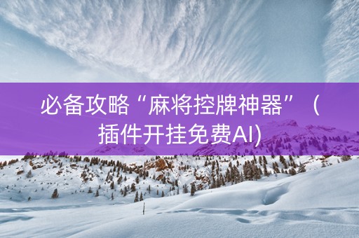 必备攻略“麻将控牌神器”（插件开挂免费AI)