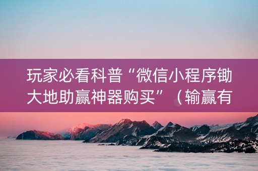 玩家必看科普“微信小程序锄大地助赢神器购买”（输赢有什么规律)