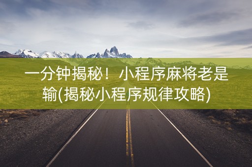 一分钟揭秘！小程序麻将老是输(揭秘小程序规律攻略)