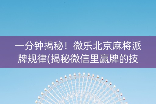 一分钟揭秘！微乐北京麻将派牌规律(揭秘微信里赢牌的技巧)
