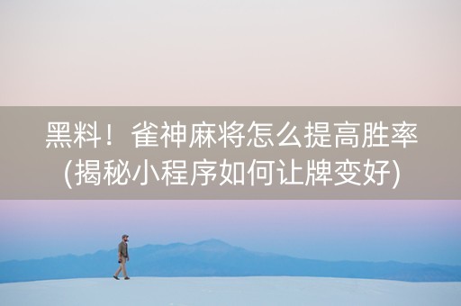 黑料！雀神麻将怎么提高胜率(揭秘小程序如何让牌变好)