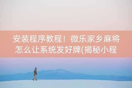 安装程序教程！微乐家乡麻将怎么让系统发好牌(揭秘小程序输赢技巧)