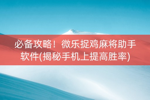 必备攻略！微乐捉鸡麻将助手软件(揭秘手机上提高胜率)