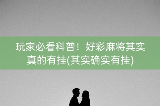 玩家必看科普！好彩麻将其实真的有挂(其实确实有挂)