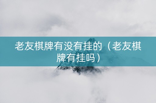 老友棋牌有没有挂的（老友棋牌有挂吗）