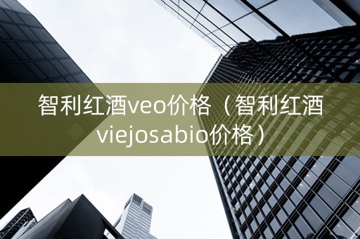 智利红酒veo价格（智利红酒viejosabio价格）