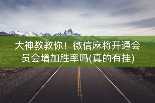 大神教教你！微信麻将开通会员会增加胜率吗(真的有挂)