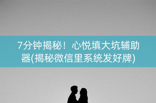 7分钟揭秘！心悦填大坑辅助器(揭秘微信里系统发好牌)