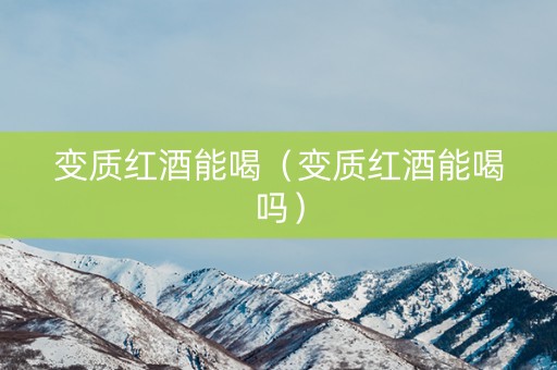 变质红酒能喝（变质红酒能喝吗）