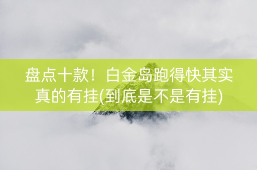 盘点十款！白金岛跑得快其实真的有挂(到底是不是有挂)