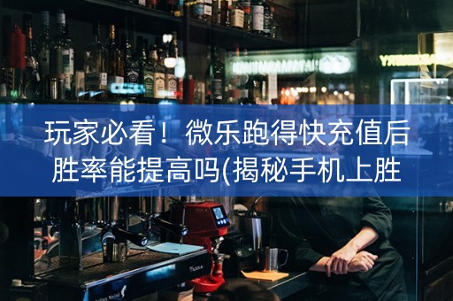 玩家必看！微乐跑得快充值后胜率能提高吗(揭秘手机上胜率到哪调)