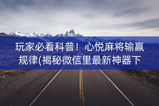 玩家必看科普！心悦麻将输赢规律(揭秘微信里最新神器下载)