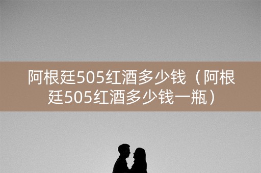 阿根廷505红酒多少钱（阿根廷505红酒多少钱一瓶）