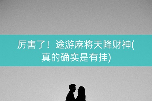 厉害了！途游麻将天降财神(真的确实是有挂)