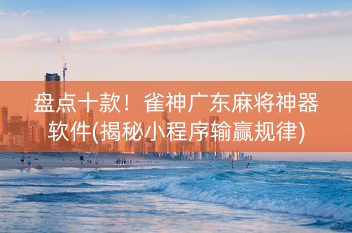 盘点十款！雀神广东麻将神器软件(揭秘小程序输赢规律)