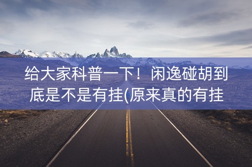 给大家科普一下！闲逸碰胡到底是不是有挂(原来真的有挂)