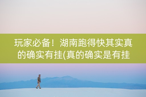 玩家必备！湖南跑得快其实真的确实有挂(真的确实是有挂)