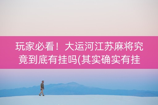 玩家必看！大运河江苏麻将究竟到底有挂吗(其实确实有挂)