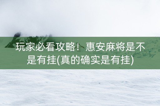 玩家必看攻略！惠安麻将是不是有挂(真的确实是有挂)