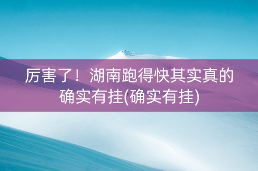 厉害了！湖南跑得快其实真的确实有挂(确实有挂)