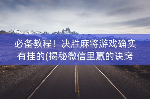 必备教程！决胜麻将游戏确实有挂的(揭秘微信里赢的诀窍)
