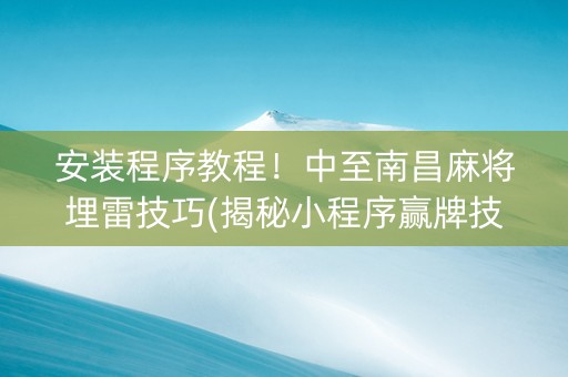 安装程序教程！中至南昌麻将埋雷技巧(揭秘小程序赢牌技巧)