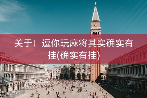 关于！逗你玩麻将其实确实有挂(确实有挂)